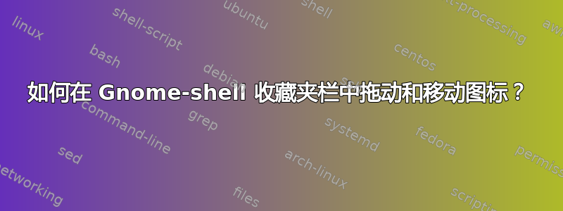 如何在 Gnome-shell 收藏夹栏中拖动和移动图标？