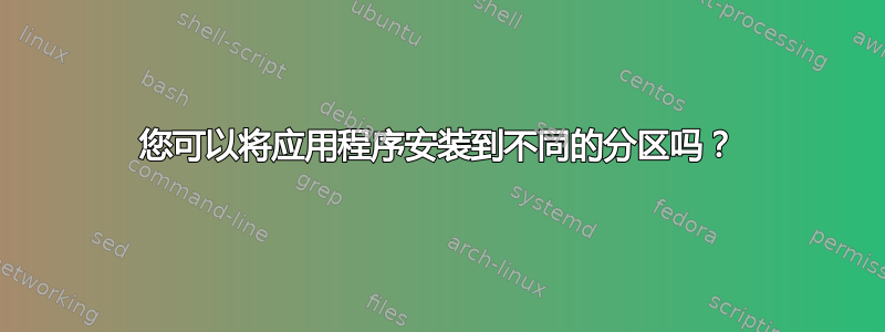 您可以将应用程序安装到不同的分区吗？