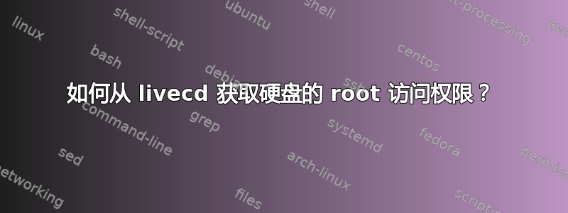 如何从 livecd 获取硬盘的 root 访问权限？