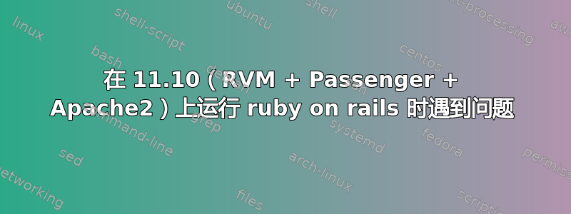 在 11.10（RVM + Passenger + Apache2）上运行 ruby​​ on rails 时遇到问题