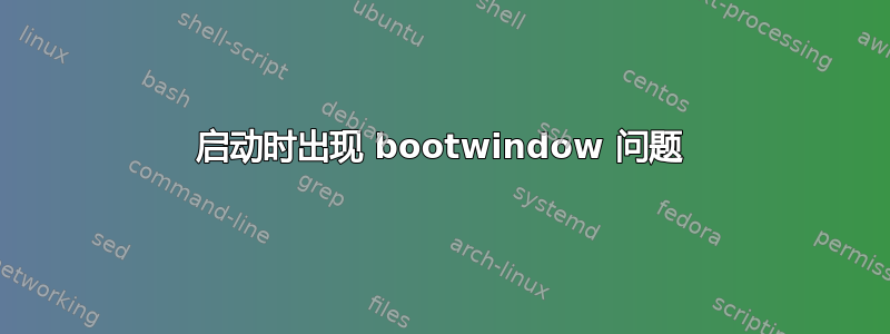 启动时出现 bootwindow 问题