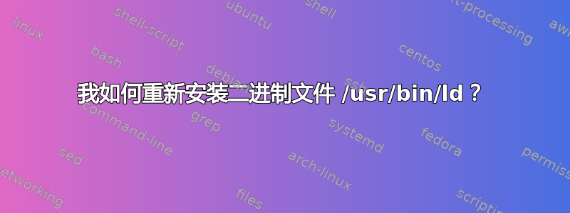 我如何重新安装二进制文件 /usr/bin/ld？