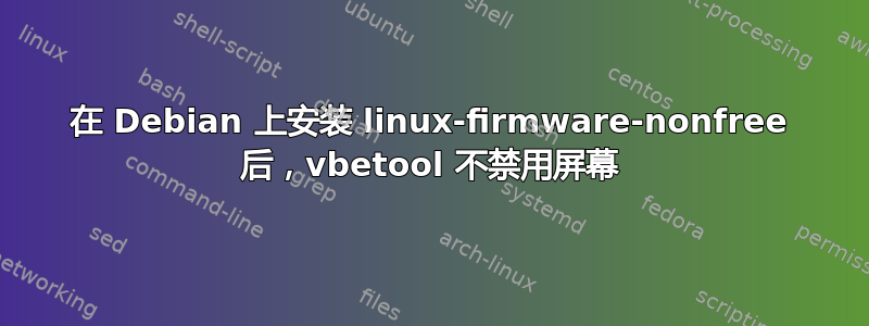 在 Debian 上安装 linux-firmware-nonfree 后，vbetool 不禁用屏幕