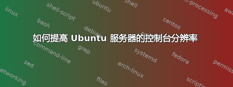 如何提高 Ubuntu 服务器的控制台分辨率