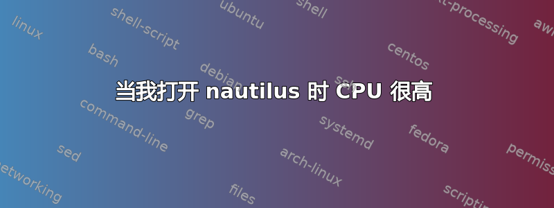 当我打开 nautilus 时 CPU 很高