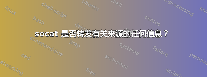 socat 是否转发有关来源的任何信息？