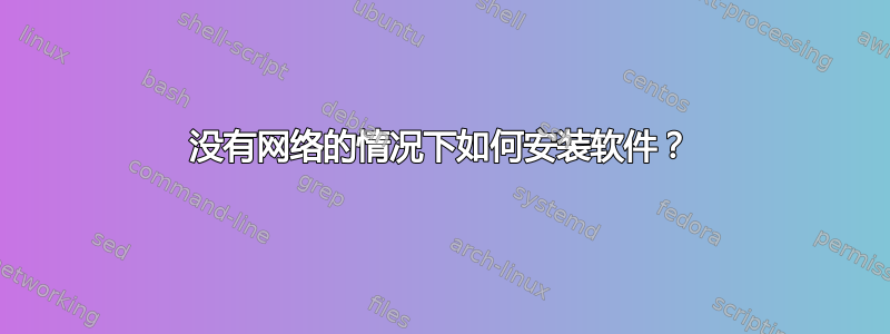 没有网络的情况下如何安装软件？