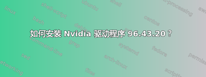 如何安装 Nvidia 驱动程序 96.43.20？