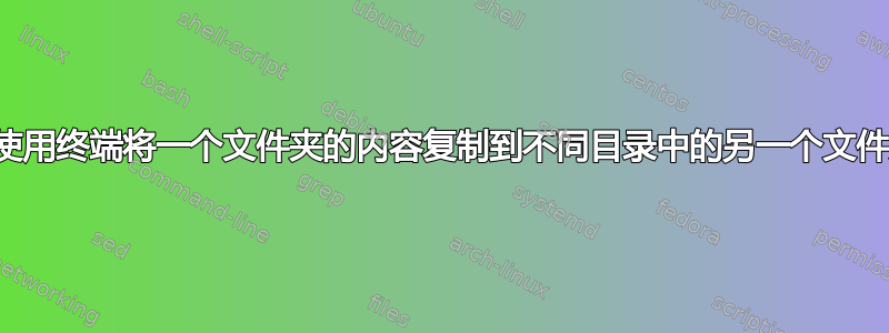 如何使用终端将一个文件夹的内容复制到不同目录中的另一个文件夹？