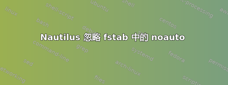 Nautilus 忽略 fstab 中的 noauto