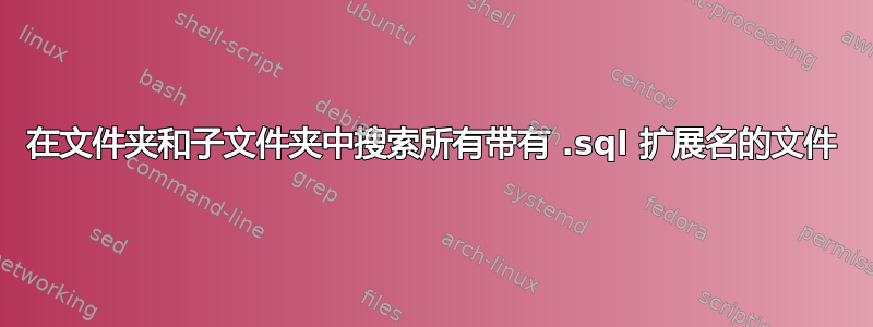 在文件夹和子文件夹中搜索所有带有 .sql 扩展名的文件