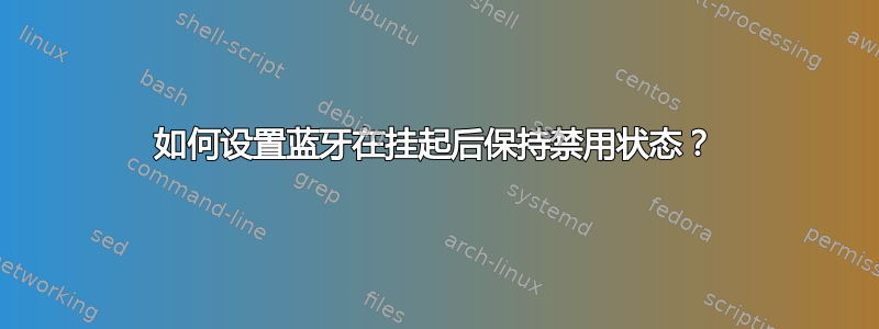 如何设置蓝牙在挂起后保持禁用状态？