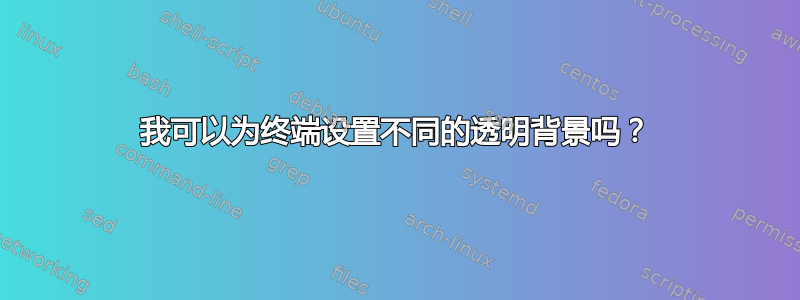 我可以为终端设置不同的透明背景吗？