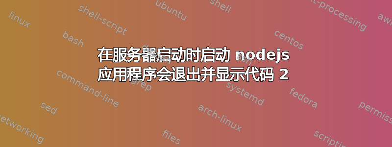 在服务器启动时启动 nodejs 应用程序会退出并显示代码 2