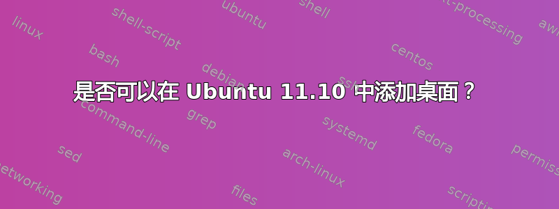 是否可以在 Ubuntu 11.10 中添加桌面？