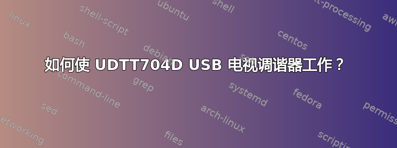 如何使 UDTT704D USB 电视调谐器工作？