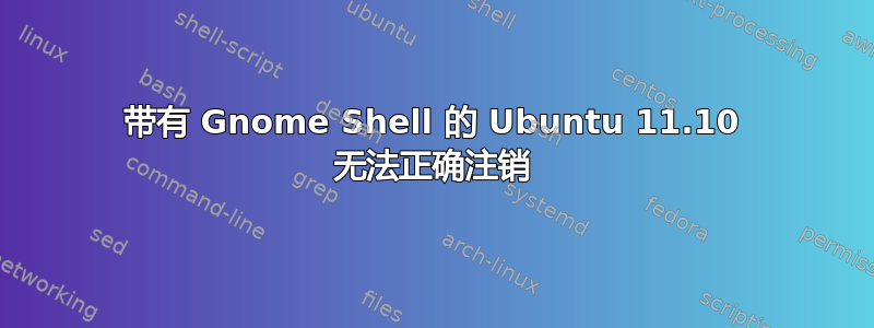 带有 Gnome Shell 的 Ubuntu 11.10 无法正确注销