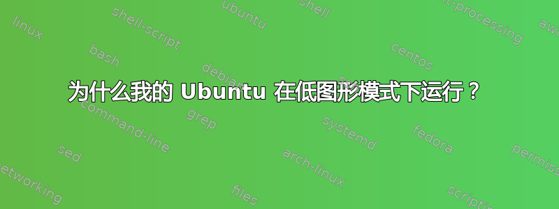 为什么我的 Ubuntu 在低图形模式下运行？