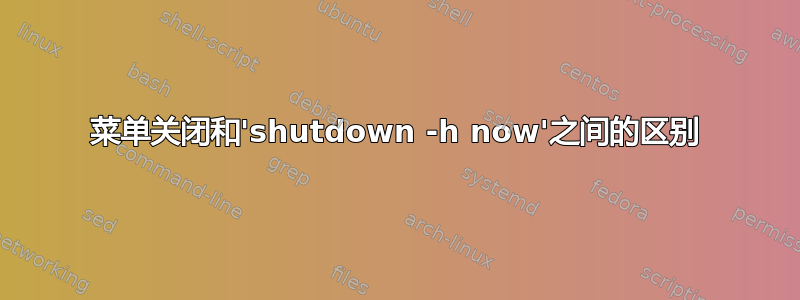 菜单关闭和'shutdown -h now'之间的区别