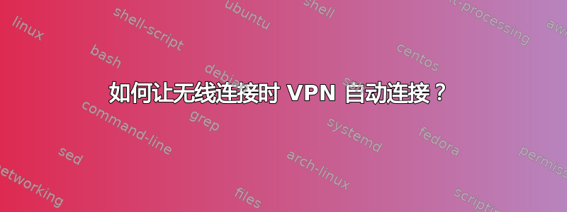 如何让无线连接时 VPN 自动连接？