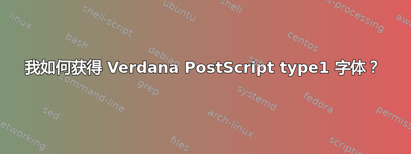 我如何获得 Verdana PostScript type1 字体？