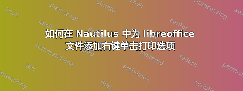 如何在 Nautilus 中为 libreoffice 文件添加右键单击打印选项