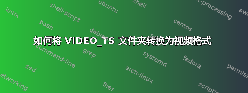 如何将 VIDEO_TS 文件夹转换为视频格式