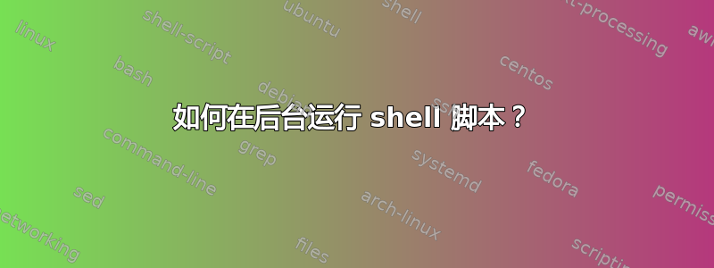 如何在后台运行 shell 脚本？