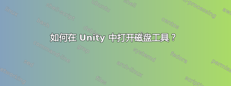 如何在 Unity 中打开磁盘工具？