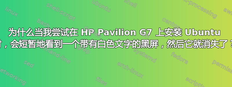 为什么当我尝试在 HP Pavilion G7 上安装 Ubuntu 时，会短暂地看到一个带有白色文字的黑屏，然后它就消失了？