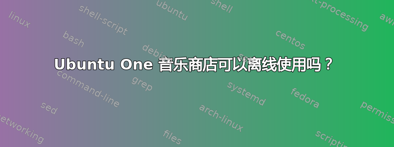 Ubuntu One 音乐商店可以离线使用吗？