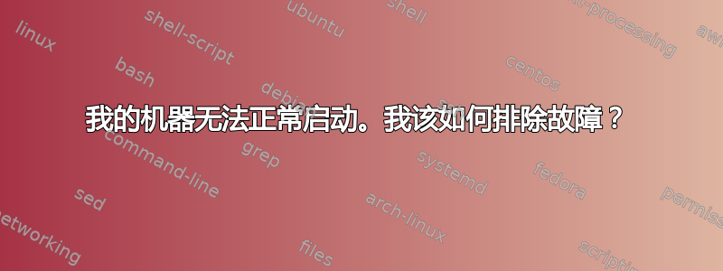 我的机器无法正常启动。我该如何排除故障？