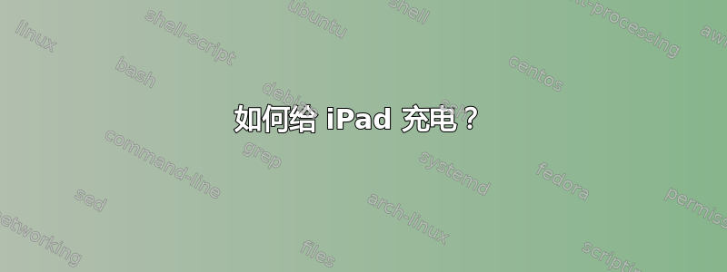 如何给 iPad 充电？