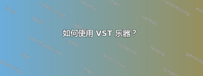 如何使用 VST 乐器？