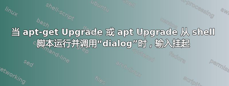 当 apt-get Upgrade 或 apt Upgrade 从 shell 脚本运行并调用“dialog”时，输入挂起