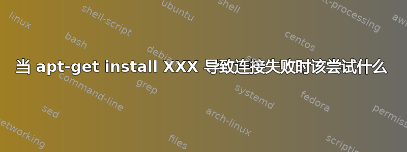 当 apt-get install XXX 导致连接失败时该尝试什么