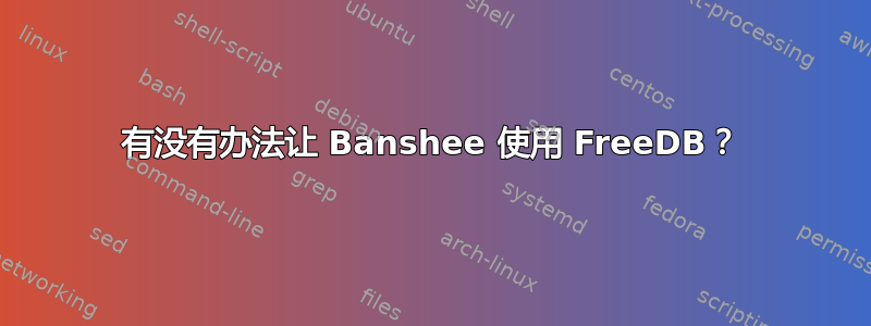 有没有办法让 Banshee 使用 FreeDB？