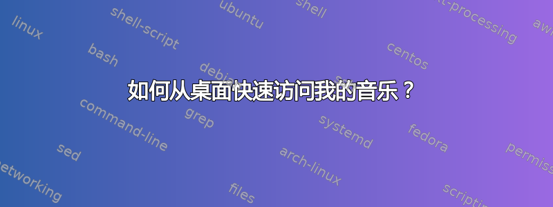 如何从桌面快速访问我的音乐？