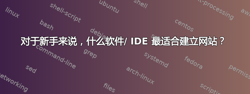 对于新手来说，什么软件/ IDE 最适合建立网站？