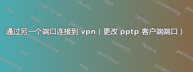 通过另一个端口连接到 vpn（更改 pptp 客户端端口）