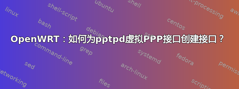 OpenWRT：如何为pptpd虚拟PPP接口创建接口？