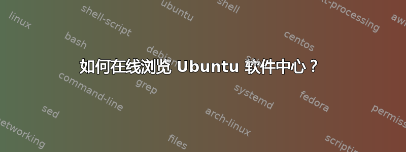 如何在线浏览 Ubuntu 软件中心？