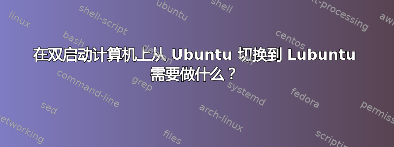 在双启动计算机上从 Ubuntu 切换到 Lubuntu 需要做什么？