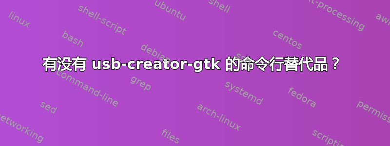 有没有 usb-creator-gtk 的命令行替代品？