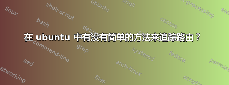 在 ubuntu 中有没有简单的方法来追踪路由？