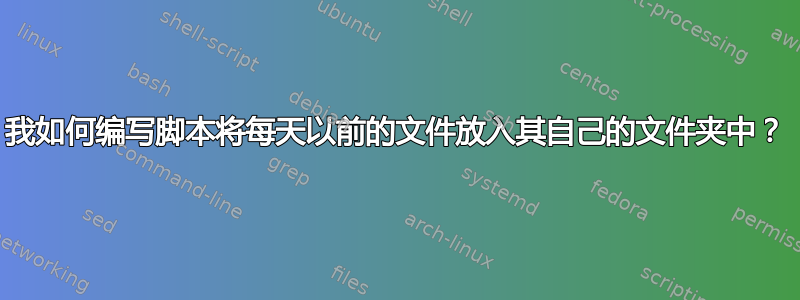 我如何编写脚本将每天以前的文件放入其自己的文件夹中？