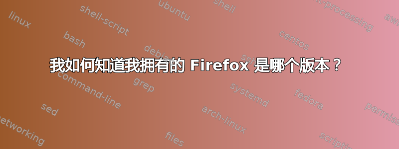 我如何知道我拥有的 Firefox 是哪个版本？