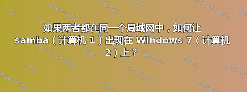 如果两者都在同一个局域网中，如何让 samba（计算机 1）出现在 Windows 7（计算机 2）上？