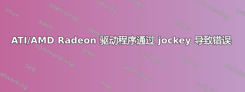 ATI/AMD Radeon 驱动程序通过 jockey 导致错误