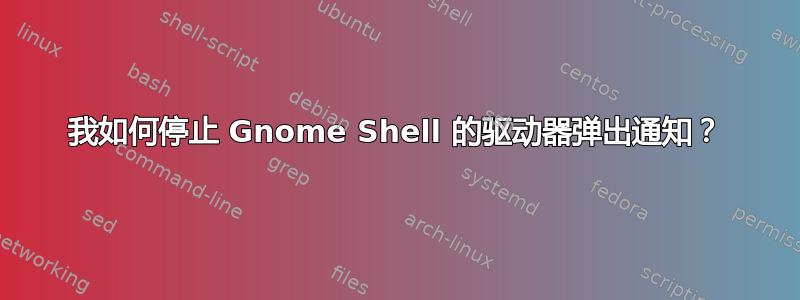 我如何停止 Gnome Shell 的驱动器弹出通知？